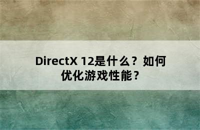 DirectX 12是什么？如何优化游戏性能？